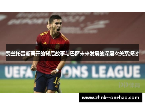 费兰托雷斯离开的背后故事与巴萨未来发展的深层次关系探讨