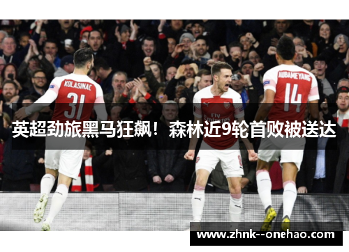 英超劲旅黑马狂飙！森林近9轮首败被送达