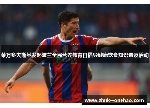 莱万多夫斯基发起波兰全民营养教育日倡导健康饮食知识普及活动