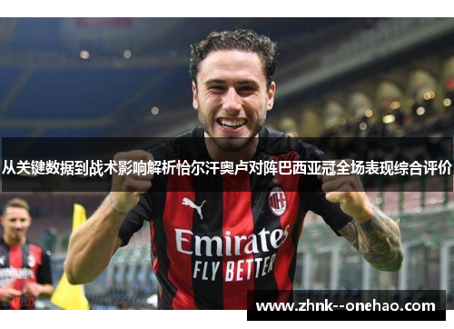 从关键数据到战术影响解析恰尔汗奥卢对阵巴西亚冠全场表现综合评价