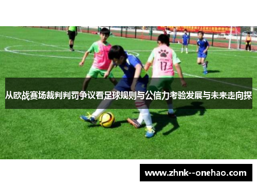 从欧战赛场裁判判罚争议看足球规则与公信力考验发展与未来走向探