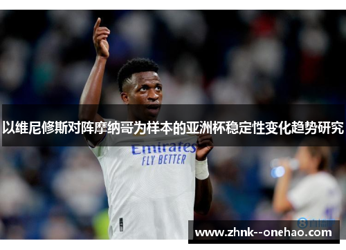 以维尼修斯对阵摩纳哥为样本的亚洲杯稳定性变化趋势研究 以维尼修斯对阵摩纳哥为样本的亚洲杯稳定性变化趋势研究