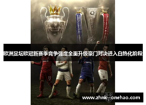 欧洲足坛欧冠新赛季竞争强度全面升级豪门对决进入白热化阶段 欧洲足坛欧冠新赛季竞争强度全面升级豪门对决进入白热化阶段