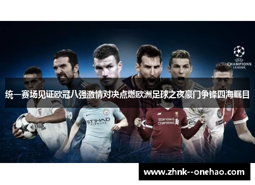 统一赛场见证欧冠八强激情对决点燃欧洲足球之夜豪门争锋四海瞩目 统一赛场见证欧冠八强激情对决点燃欧洲足球之夜豪门争锋四海瞩目