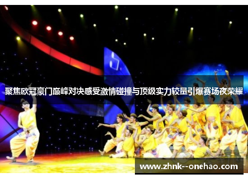 聚焦欧冠豪门巅峰对决感受激情碰撞与顶级实力较量引爆赛场夜荣耀 聚焦欧冠豪门巅峰对决感受激情碰撞与顶级实力较量引爆赛场夜荣耀