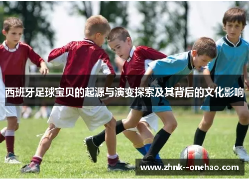 西班牙足球宝贝的起源与演变探索及其背后的文化影响 西班牙足球宝贝的起源与演变探索及其背后的文化影响