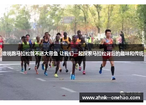 谁说跑马拉松就不送大带鱼 让我们一起探索马拉松背后的趣味和传统