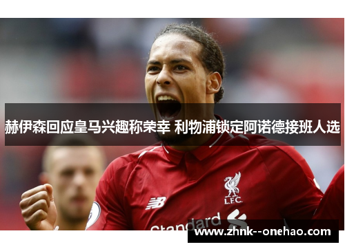 赫伊森回应皇马兴趣称荣幸 利物浦锁定阿诺德接班人选 赫伊森回应皇马兴趣称荣幸 利物浦锁定阿诺德接班人选