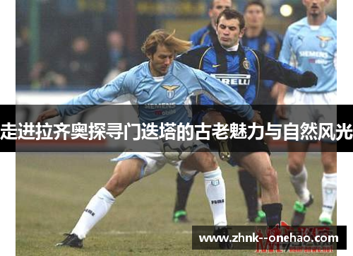 走进拉齐奥探寻门迭塔的古老魅力与自然风光