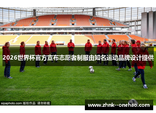 2026世界杯官方宣布志愿者制服由知名运动品牌设计提供 2026世界杯官方宣布志愿者制服由知名运动品牌设计提供
