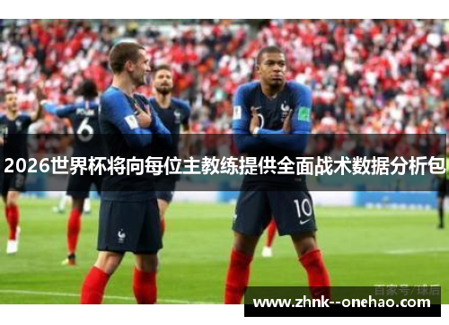 2026世界杯将向每位主教练提供全面战术数据分析包 2026世界杯将向每位主教练提供全面战术数据分析包