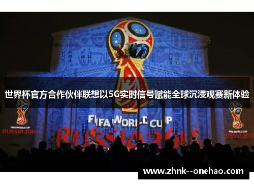 世界杯官方合作伙伴联想以5G实时信号赋能全球沉浸观赛新体验 世界杯官方合作伙伴联想以5G实时信号赋能全球沉浸观赛新体验