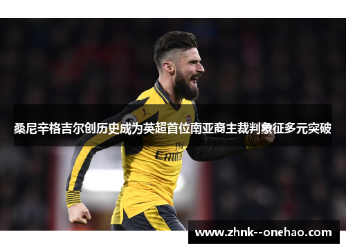 桑尼辛格吉尔创历史成为英超首位南亚裔主裁判象征多元突破