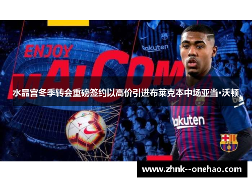 水晶宫冬季转会重磅签约以高价引进布莱克本中场亚当·沃顿 水晶宫冬季转会重磅签约以高价引进布莱克本中场亚当·沃顿