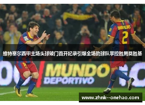 维特塞尔西甲主场头球破门首开纪录引爆全场助球队掌控胜局奠胜基