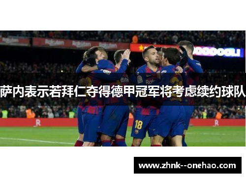 萨内表示若拜仁夺得德甲冠军将考虑续约球队 萨内表示若拜仁夺得德甲冠军将考虑续约球队