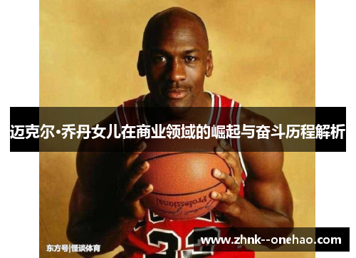 迈克尔·乔丹女儿在商业领域的崛起与奋斗历程解析