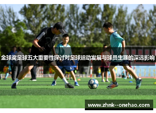 金球奖足球五大重要性探讨对足球运动发展与球员生涯的深远影响