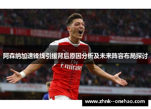 阿森纳加速锋线引援背后原因分析及未来阵容布局探讨 阿森纳加速锋线引援背后原因分析及未来阵容布局探讨