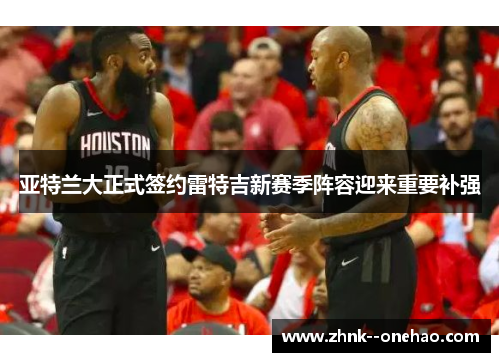 亚特兰大正式签约雷特吉新赛季阵容迎来重要补强
