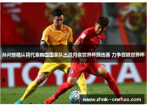 孙兴慜确认将代表韩国国家队出战月底世界杯预选赛 力争晋级世界杯
