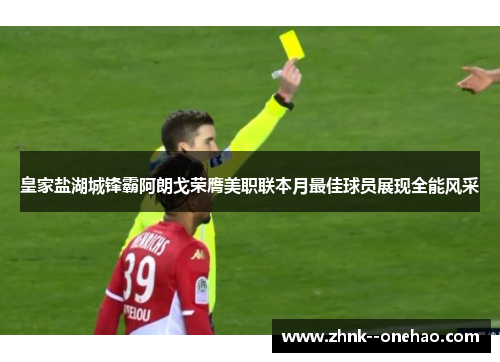 皇家盐湖城锋霸阿朗戈荣膺美职联本月最佳球员展现全能风采