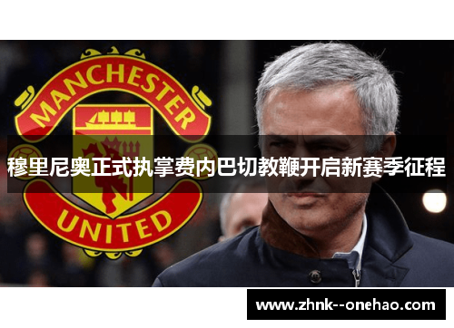 穆里尼奥正式执掌费内巴切教鞭开启新赛季征程 穆里尼奥正式执掌费内巴切教鞭开启新赛季征程